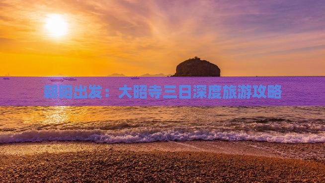 朝阳出发：大昭寺三日深度旅游攻略