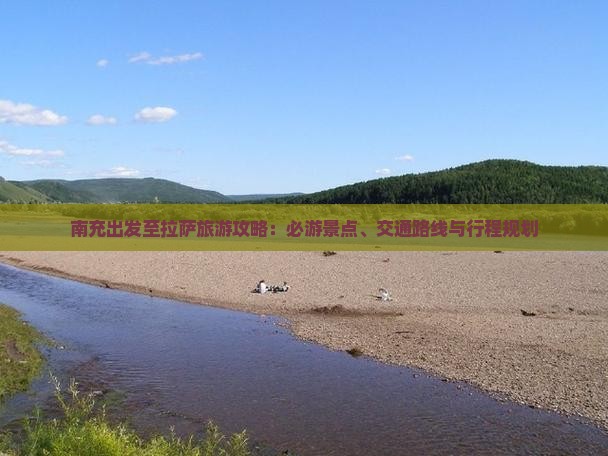 南充出发至拉萨旅游攻略：必游景点、交通路线与行程规划