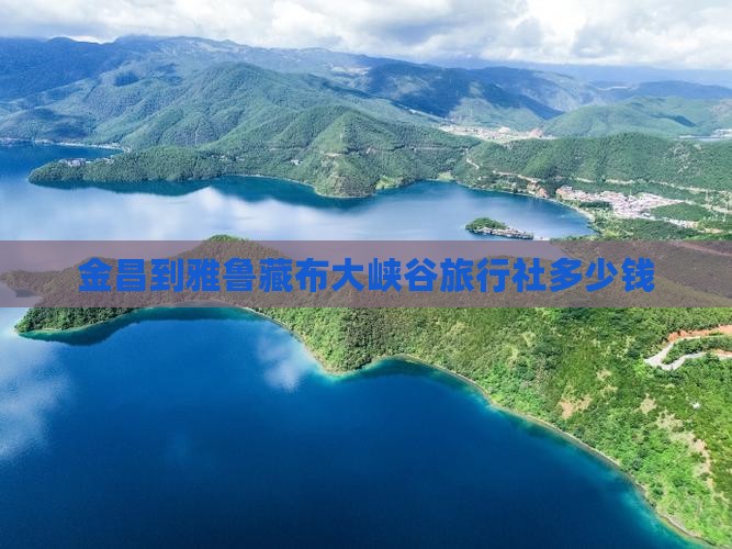 金昌到雅鲁藏布大峡谷旅行社多少钱