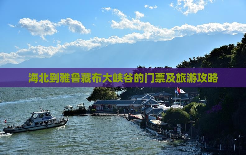 海北到雅鲁藏布大峡谷的门票及旅游攻略