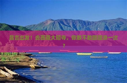 昌吉去西藏大昭寺大型旅游团