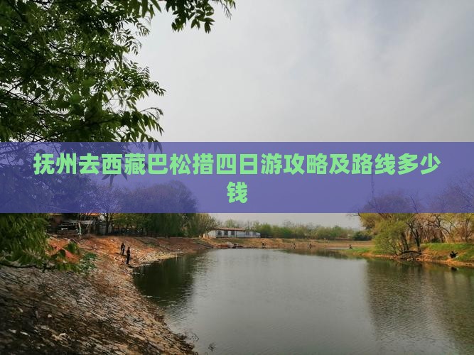 抚州去西藏巴松措四日游