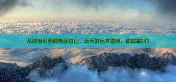 临汾去西藏色季拉山五日游