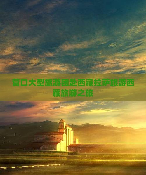 营口去西藏拉萨大型旅游团
