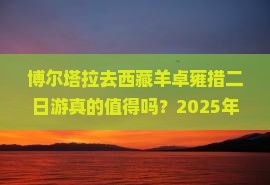 博尔塔拉去西藏羊卓雍措二日游
