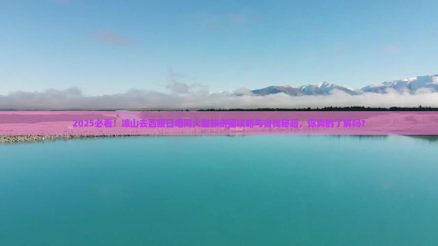 凉山去西藏日喀则大型旅游团