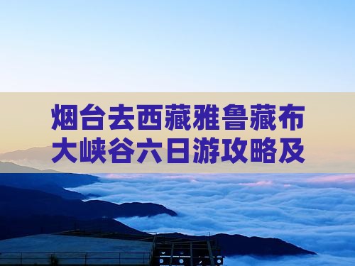烟台去西藏雅鲁藏布大峡谷六日游