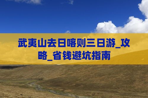 武夷山去西藏日喀则三日游