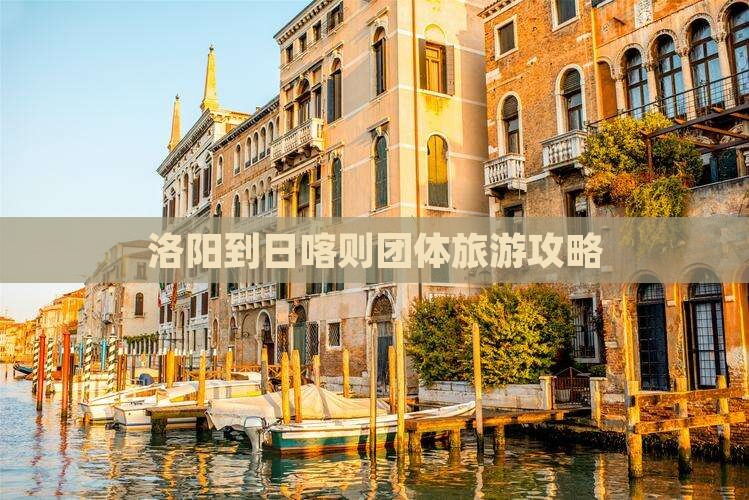 洛阳到西藏日喀则团体旅游