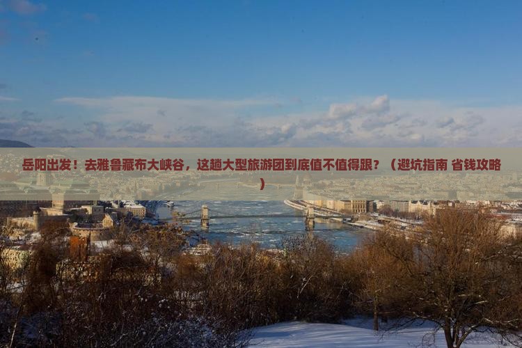 岳阳去西藏雅鲁藏布大峡谷大型旅游团