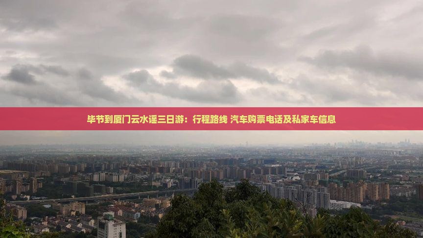 毕节到厦门云水谣三日游：行程路线+汽车购票电话及私家车信息