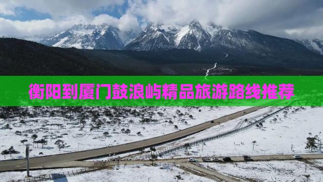 衡阳到厦门鼓浪屿精品旅游路线推荐