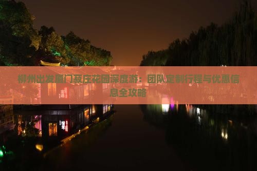 柳州出发厦门菽庄花园深度游：团队定制行程与优惠信息全攻略