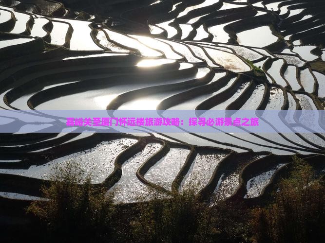 嘉峪关至厦门怀远楼旅游攻略：探寻必游景点之旅