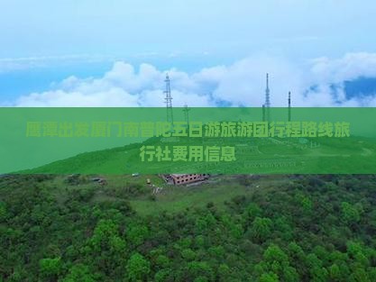 鹰潭出发厦门南普陀五日游旅游团行程路线旅行社费用信息