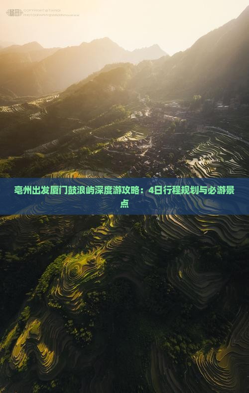 亳州出发厦门鼓浪屿深度游攻略：4日行程规划与必游景点