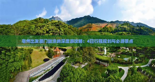 亳州出发厦门鼓浪屿深度游攻略：4日行程规划与必游景点
