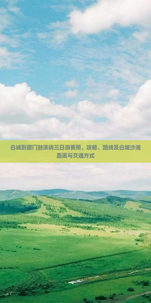 白城到厦门鼓浪屿三日游费用、攻略、路线及白城沙滩距离与交通方式
