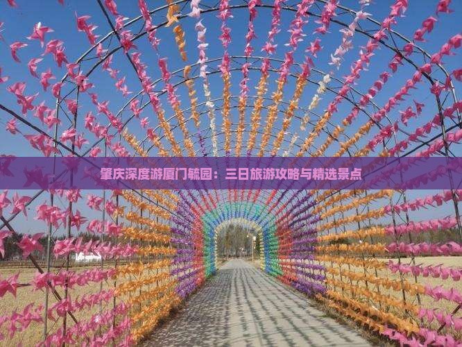 肇庆深度游厦门毓园：三日旅游攻略与精选景点