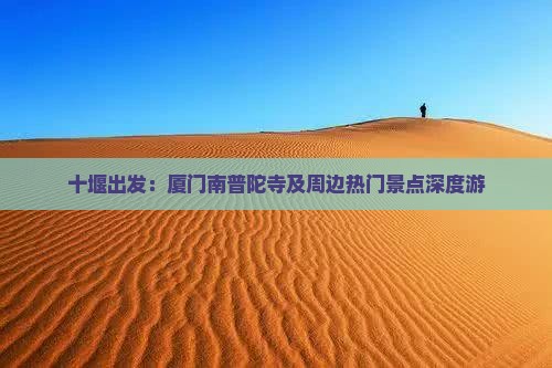 十堰出发：厦门南普陀寺及周边热门景点深度游