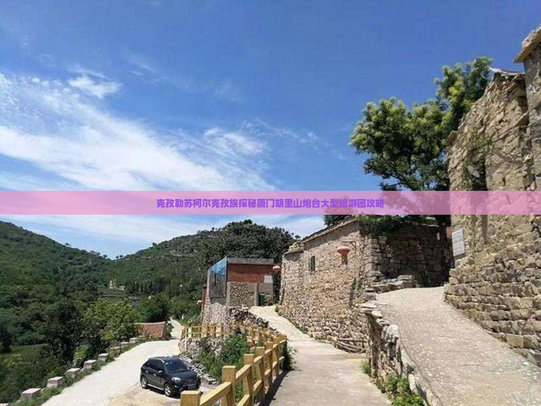 克孜勒苏柯尔克孜族探秘厦门胡里山炮台大型旅游团攻略