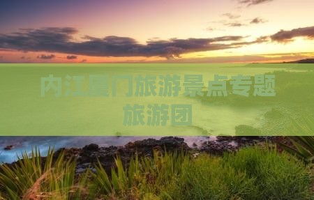 内江厦门旅游景点专题旅游团