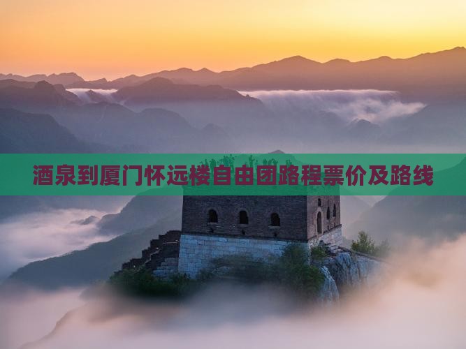 酒泉到厦门怀远楼自由团路程票价及路线