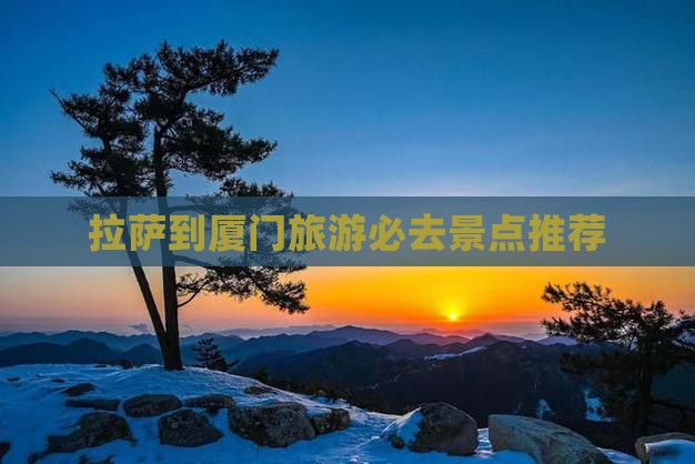 拉萨到厦门旅游必去景点推荐