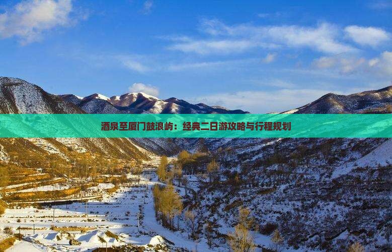 酒泉至厦门鼓浪屿：经典二日游攻略与行程规划