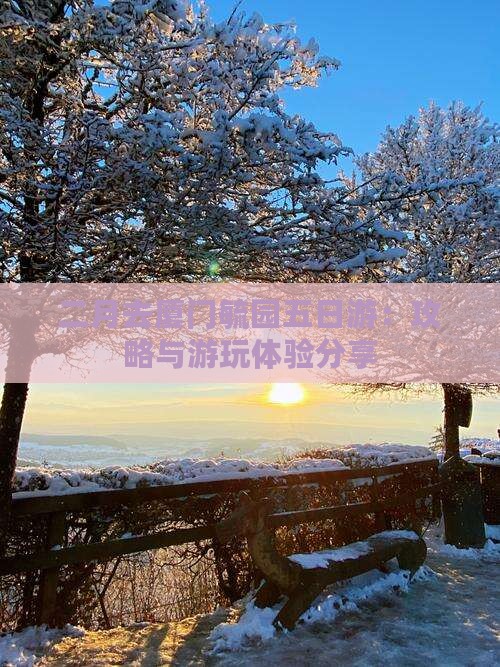 二月去厦门毓园五日游：攻略与游玩体验分享