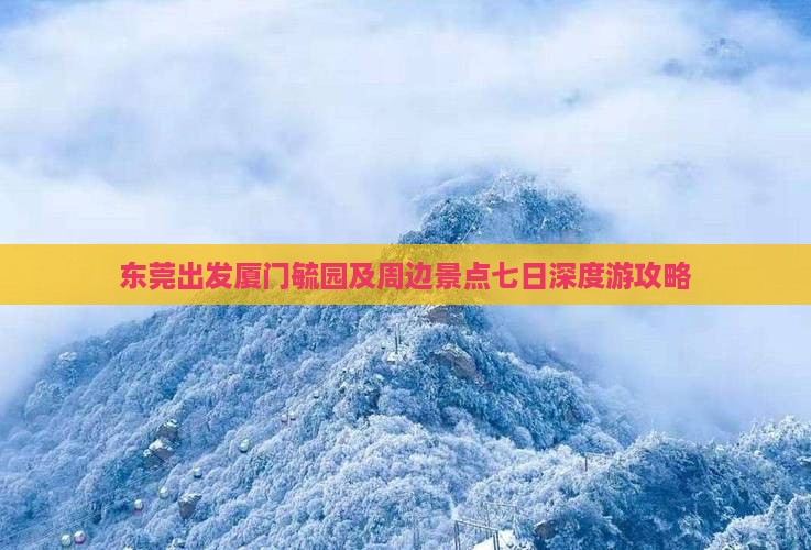 东莞出发厦门毓园及周边景点七日深度游攻略