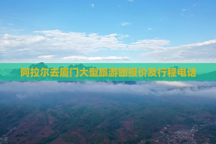 阿拉尔去厦门大型旅游团报价及行程电话