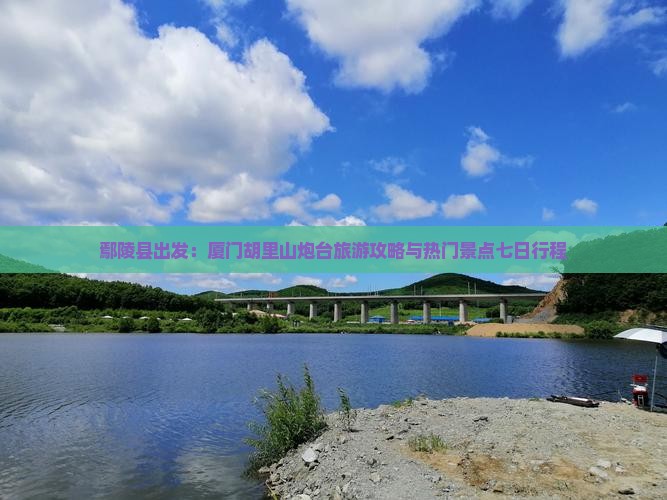鄢陵县出发：厦门胡里山炮台旅游攻略与热门景点七日行程