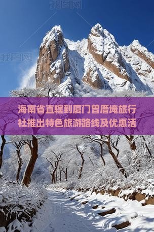 海南省直辖到厦门曾厝埯旅行社推出特色旅游路线及优惠活动