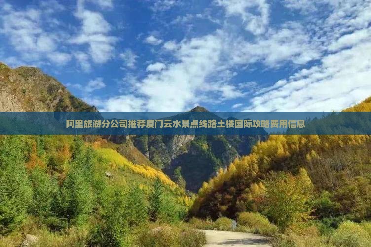 阿里旅游分公司推荐厦门云水景点线路土楼国际攻略费用信息