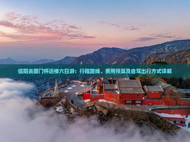 信阳去厦门怀远楼六日游：行程路线、费用预算及自驾出行方式详解