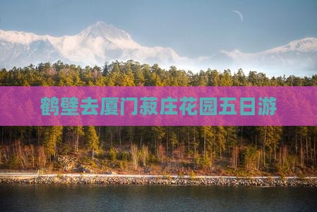 鹤壁去厦门菽庄花园五日游