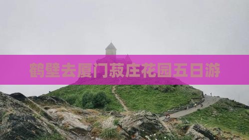 鹤壁去厦门菽庄花园五日游