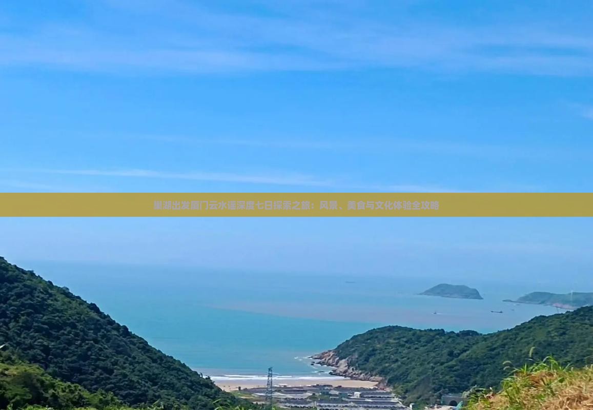 巢湖出发厦门云水谣深度七日探索之旅：风景、美食与文化体验全攻略