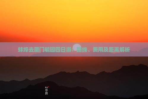 蚌埠去厦门毓园四日游：路线、费用及距离解析