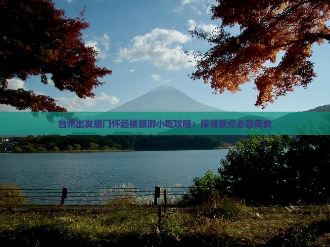 台州出发厦门怀远楼旅游小吃攻略：探寻景点必尝美食