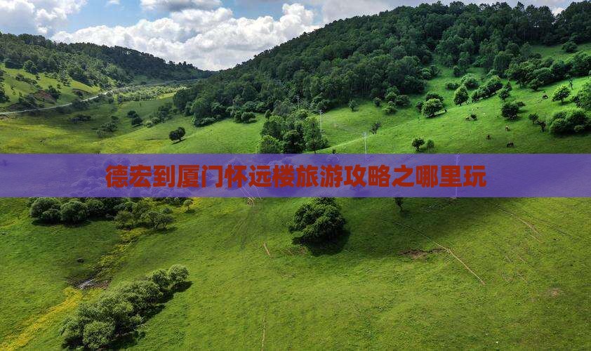 德宏到厦门怀远楼旅游攻略之哪里玩