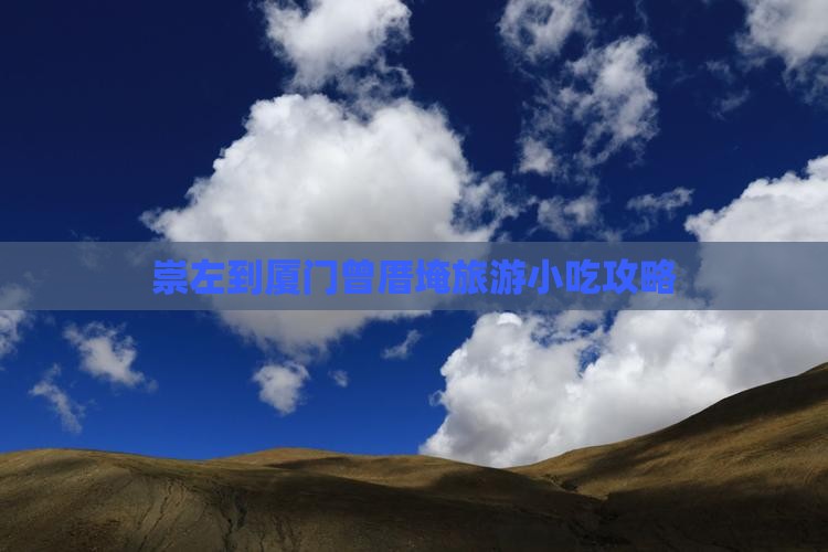 崇左到厦门曾厝埯旅游小吃攻略