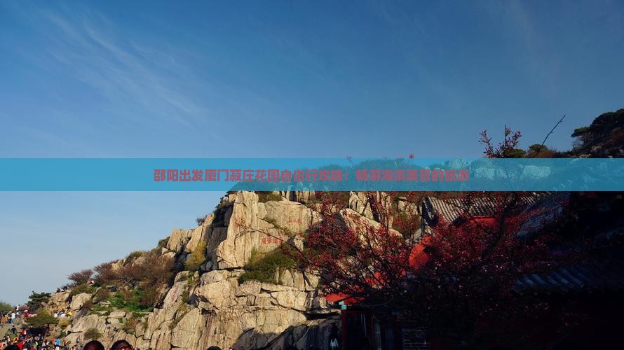 邵阳出发厦门菽庄花园自由行攻略：畅游海滨美景的旅游