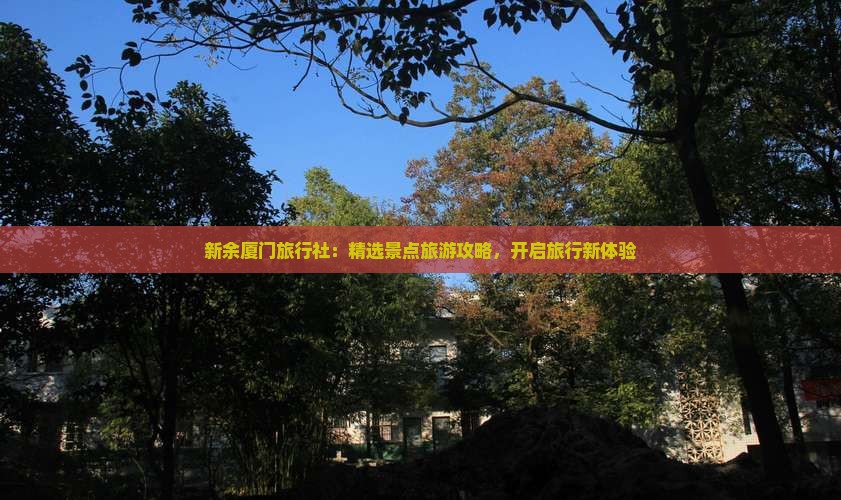 新余厦门旅行社：精选景点旅游攻略，开启旅行新体验