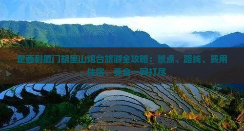 定西到厦门胡里山炮台旅游全攻略：景点、路线、费用、住宿、美食一网打尽