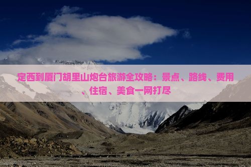 定西到厦门胡里山炮台旅游全攻略：景点、路线、费用、住宿、美食一网打尽