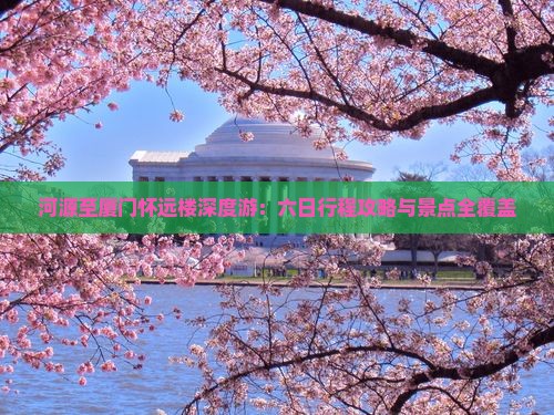 河源至厦门怀远楼深度游：六日行程攻略与景点全覆盖