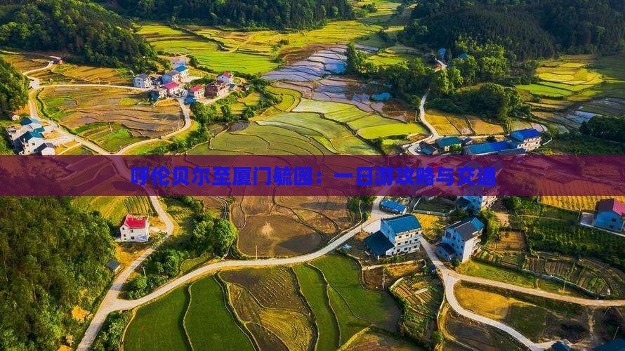呼伦贝尔至厦门毓园：一日游攻略与交通