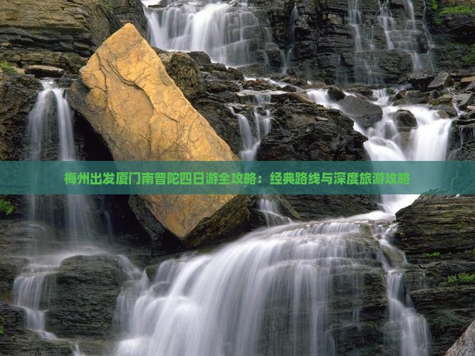 梅州出发厦门南普陀四日游全攻略：经典路线与深度旅游攻略